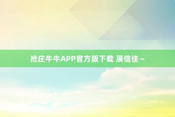 抢庄牛牛APP官方版下载 展信佳～