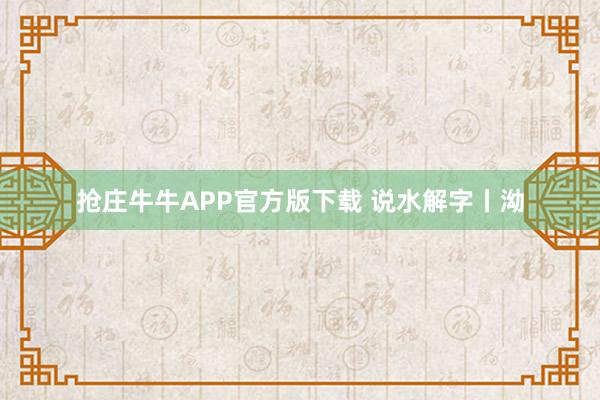 抢庄牛牛APP官方版下载 说水解字丨泑