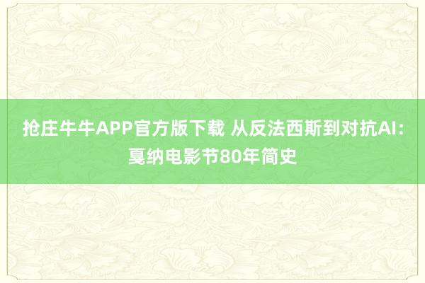 抢庄牛牛APP官方版下载 从反法西斯到对抗AI：戛纳电影节80年简史