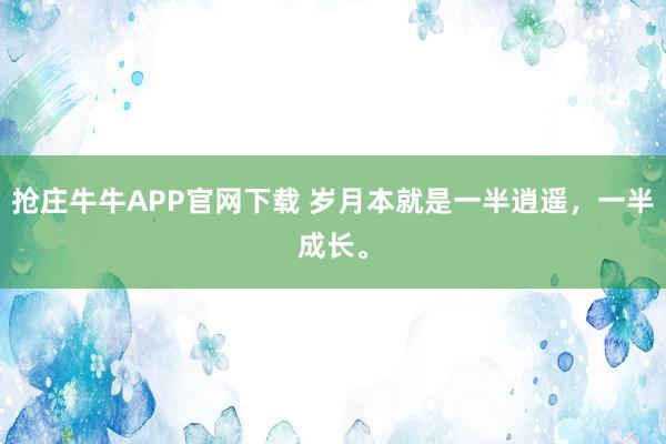 抢庄牛牛APP官网下载 岁月本就是一半逍遥，一半成长。