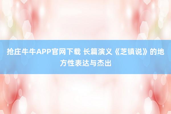 抢庄牛牛APP官网下载 长篇演义《芝镇说》的地方性表达与杰出