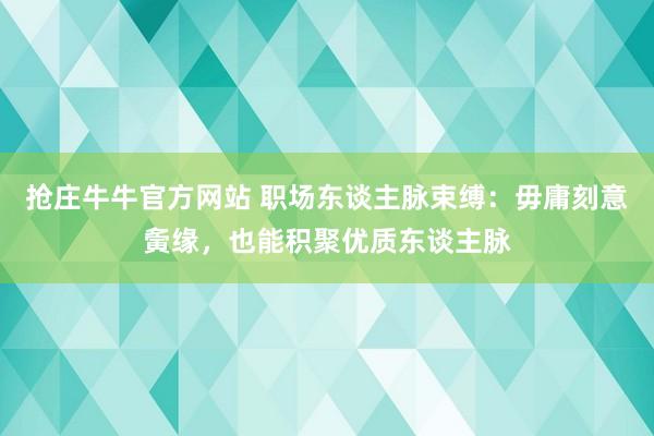 抢庄牛牛官方网站 职场东谈主脉束缚：毋庸刻意夤缘，也能积聚优质东谈主脉