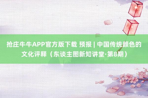 抢庄牛牛APP官方版下载 预报 | 中国传统颜色的文化评释（东谈主图新知讲堂·第8期）