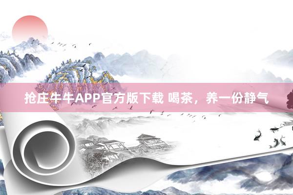抢庄牛牛APP官方版下载 喝茶，养一份静气