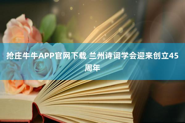 抢庄牛牛APP官网下载 兰州诗词学会迎来创立45周年