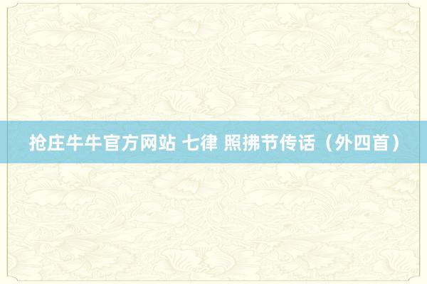 抢庄牛牛官方网站 七律 照拂节传话（外四首）