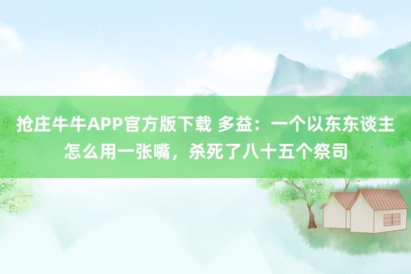 抢庄牛牛APP官方版下载 多益:一个以东东谈主怎么用一张嘴,杀死了八十五个祭司
