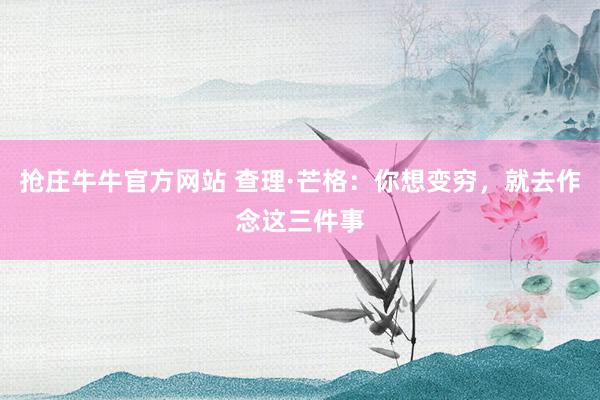 抢庄牛牛官方网站 查理·芒格：你想变穷，就去作念这三件事