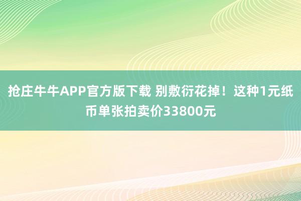 抢庄牛牛APP官方版下载 别敷衍花掉！这种1元纸币单张拍卖价33800元