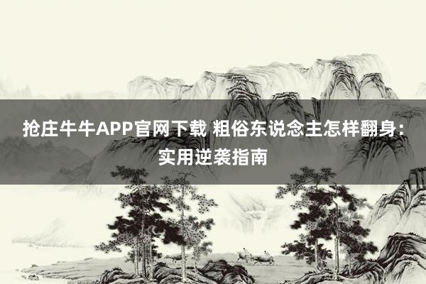 抢庄牛牛APP官网下载 粗俗东说念主怎样翻身：实用逆袭指南