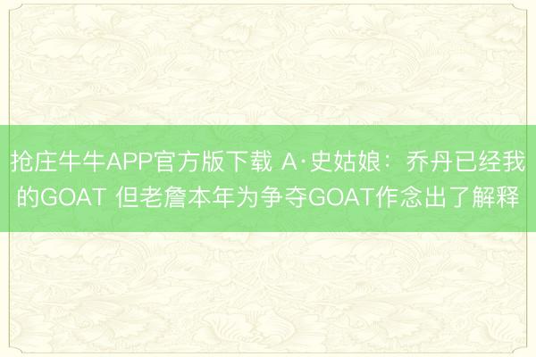 抢庄牛牛APP官方版下载 A·史姑娘：乔丹已经我的GOAT 但老詹本年为争夺GOAT作念出了解释
