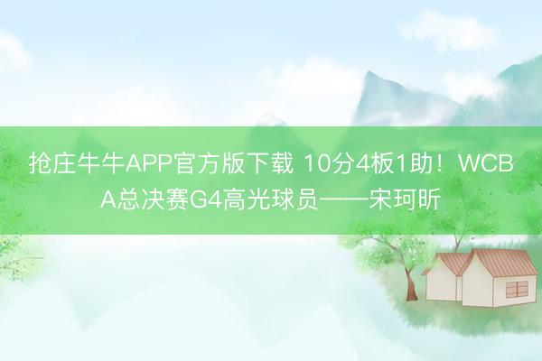 抢庄牛牛APP官方版下载 10分4板1助！WCBA总决赛G4高光球员——宋珂昕