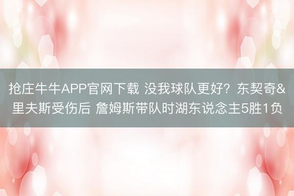 抢庄牛牛APP官网下载 没我球队更好？东契奇&里夫斯受伤后 詹姆斯带队时湖东说念主5胜1负