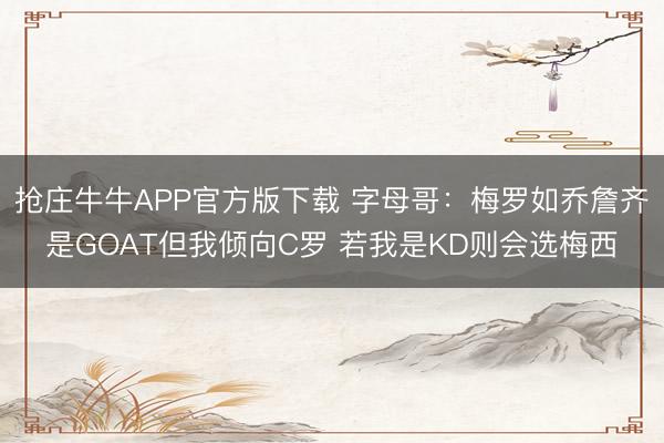 抢庄牛牛APP官方版下载 字母哥：梅罗如乔詹齐是GOAT但我倾向C罗 若我是KD则会选梅西