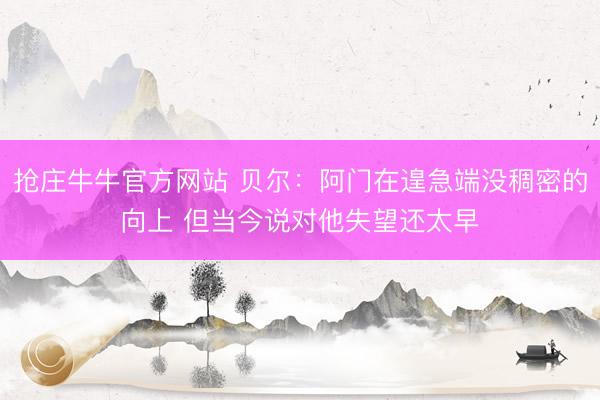 抢庄牛牛官方网站 贝尔：阿门在遑急端没稠密的向上 但当今说对他失望还太早