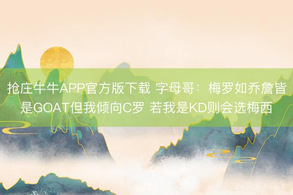 抢庄牛牛APP官方版下载 字母哥:梅罗如乔詹皆是GOAT但我倾向C罗 若我是KD则会选梅西