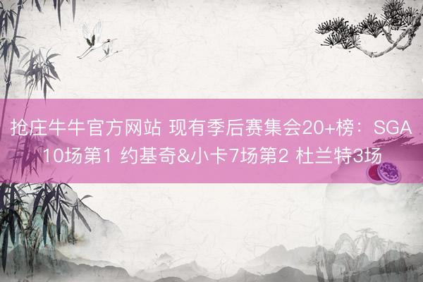 抢庄牛牛官方网站 现有季后赛集会20+榜：SGA10场第1 约基奇&小卡7场第2 杜兰特3场