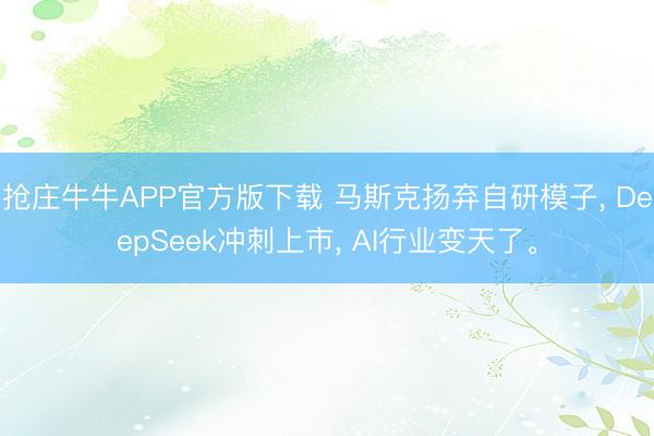 抢庄牛牛APP官方版下载 马斯克扬弃自研模子， DeepSeek冲刺上市， AI行业变天了。
