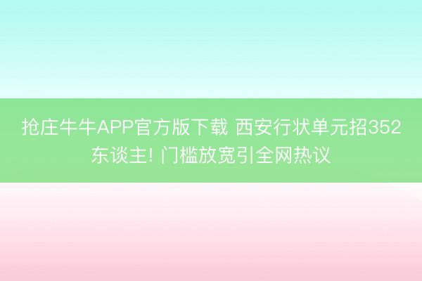 抢庄牛牛APP官方版下载 西安行状单元招352东谈主! 门槛放宽引全网热议