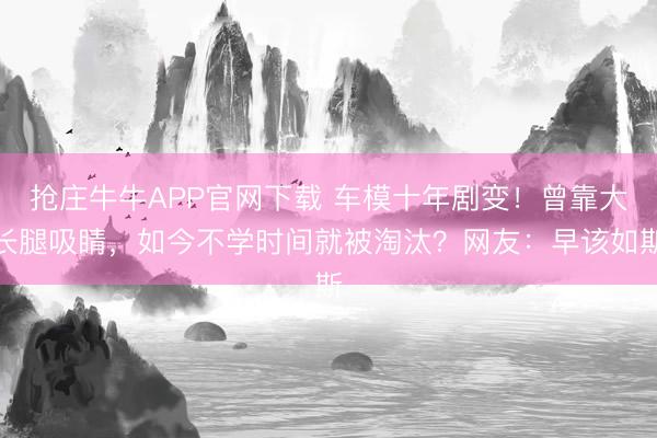 抢庄牛牛APP官网下载 车模十年剧变！曾靠大长腿吸睛，如今不学时间就被淘汰？网友：早该如斯