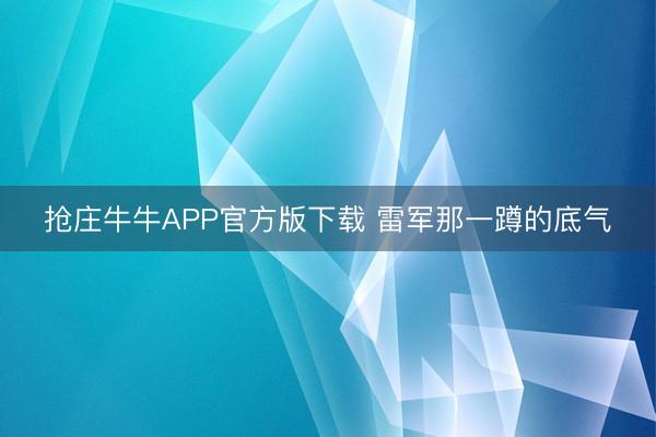 抢庄牛牛APP官方版下载 雷军那一蹲的底气