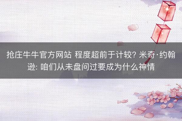 抢庄牛牛官方网站 程度超前于计较? 米奇·约翰逊: 咱们从未盘问过要成为什么神情