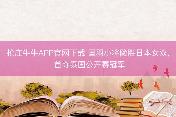 抢庄牛牛APP官网下载 国羽小将险胜日本女双， 首夺泰国公开赛冠军