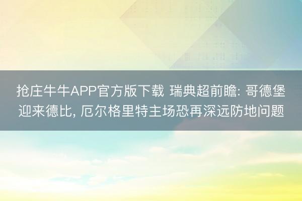 抢庄牛牛APP官方版下载 瑞典超前瞻: 哥德堡迎来德比， 厄尔格里特主场恐再深远防地问题