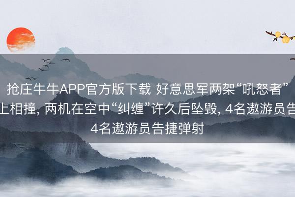 抢庄牛牛APP官方版下载 好意思军两架“吼怒者”在航展上相撞， 两机在空中“纠缠”许久后坠毁， 4名遨游员告捷弹射