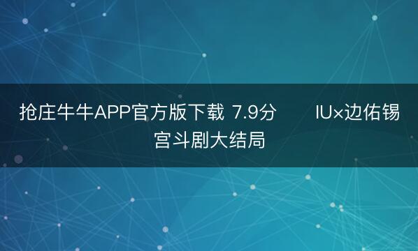 抢庄牛牛APP官方版下载 7.9分‼️IU×边佑锡宫斗剧大结局