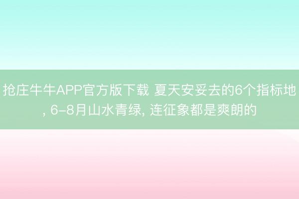 抢庄牛牛APP官方版下载 夏天安妥去的6个指标地， 6-8月山水青绿， 连征象都是爽朗的