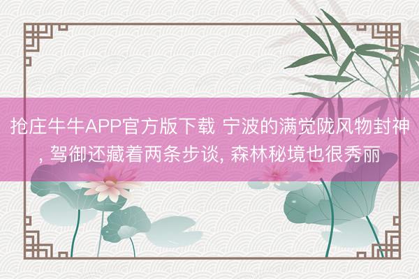 抢庄牛牛APP官方版下载 宁波的满觉陇风物封神， 驾御还藏着两条步谈， 森林秘境也很秀丽