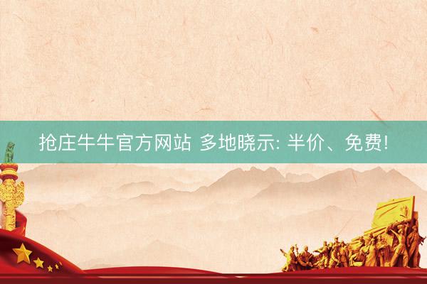 抢庄牛牛官方网站 多地晓示: 半价、免费!