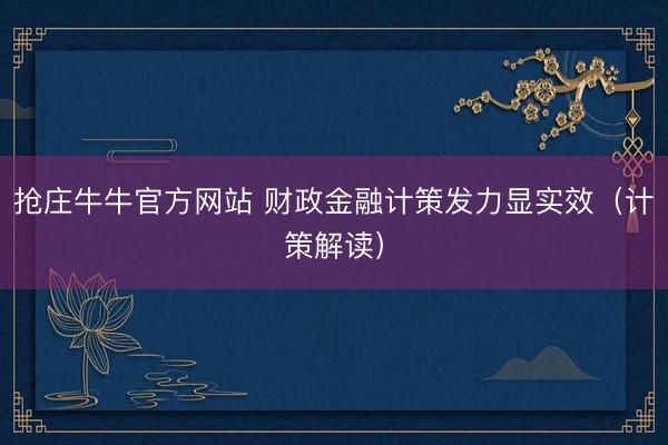 抢庄牛牛官方网站 财政金融计策发力显实效（计策解读）