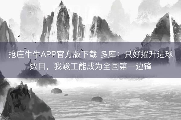 抢庄牛牛APP官方版下载 多库：只好擢升进球数目，我竣工能成为全国第一边锋