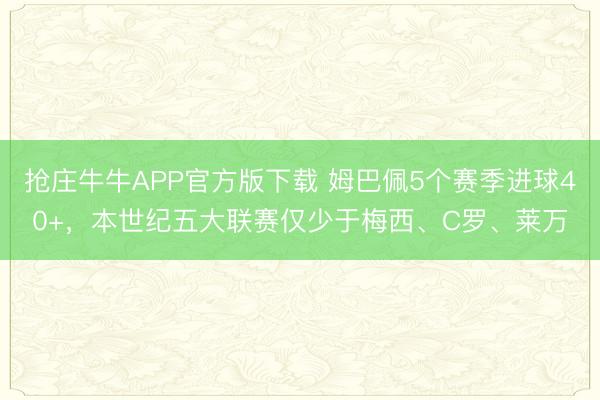 抢庄牛牛APP官方版下载 姆巴佩5个赛季进球40+，本世纪五大联赛仅少于梅西、C罗、莱万