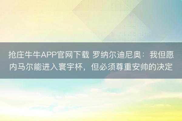 抢庄牛牛APP官网下载 罗纳尔迪尼奥：我但愿内马尔能进入寰宇杯，但必须尊重安帅的决定