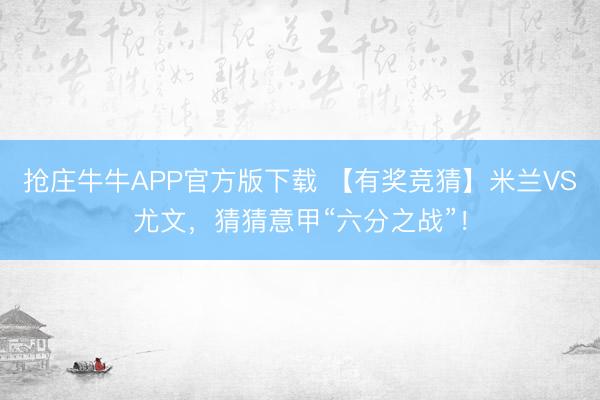 抢庄牛牛APP官方版下载 【有奖竞猜】米兰VS尤文，猜猜意甲“六分之战”！