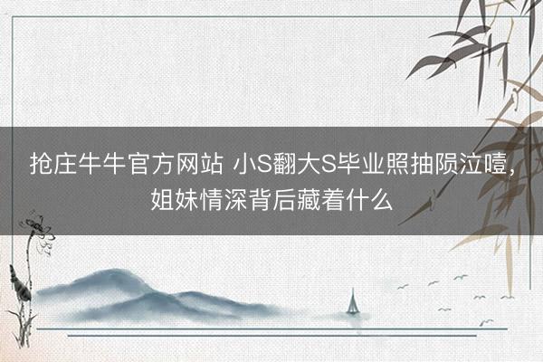 抢庄牛牛官方网站 小S翻大S毕业照抽陨泣噎，姐妹情深背后藏着什么