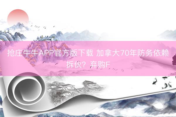 抢庄牛牛APP官方版下载 加拿大70年防务依赖拆伙？弃购F