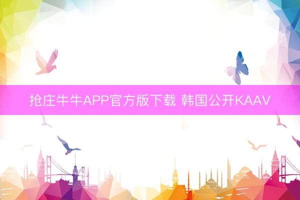 抢庄牛牛APP官方版下载 韩国公开KAAV