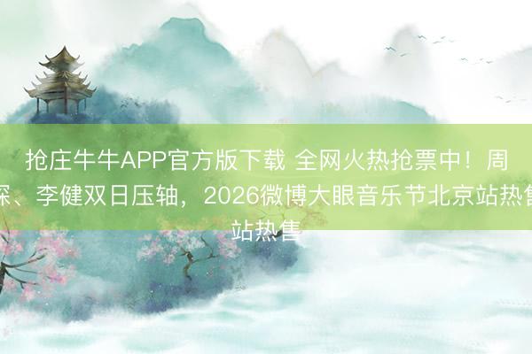 抢庄牛牛APP官方版下载 全网火热抢票中！周深、李健双日压轴，2026微博大眼音乐节北京站热售