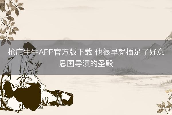 抢庄牛牛APP官方版下载 他很早就插足了好意思国导演的圣殿