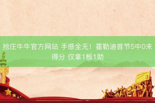 抢庄牛牛官方网站 手感全无！霍勒迪首节5中0未得分 仅拿1板1助