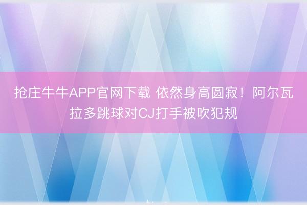 抢庄牛牛APP官网下载 依然身高圆寂！阿尔瓦拉多跳球对CJ打手被吹犯规