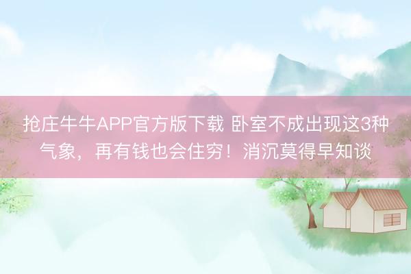 抢庄牛牛APP官方版下载 卧室不成出现这3种气象，再有钱也会住穷！消沉莫得早知谈