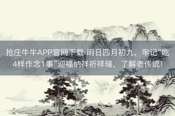 抢庄牛牛APP官网下载 明日四月初九,牢记“吃4样作念1事”迎福纳祥祈祥瑞,了解老传统!