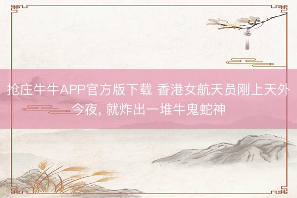 抢庄牛牛APP官方版下载 香港女航天员刚上天外今夜, 就炸出一堆牛鬼蛇神