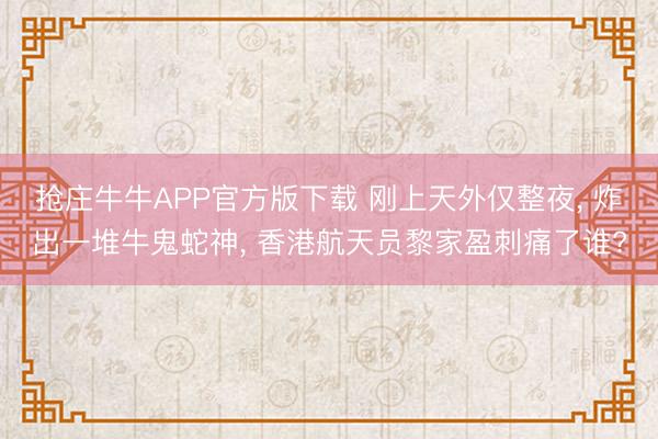 抢庄牛牛APP官方版下载 刚上天外仅整夜， 炸出一堆牛鬼蛇神， 香港航天员黎家盈刺痛了谁?