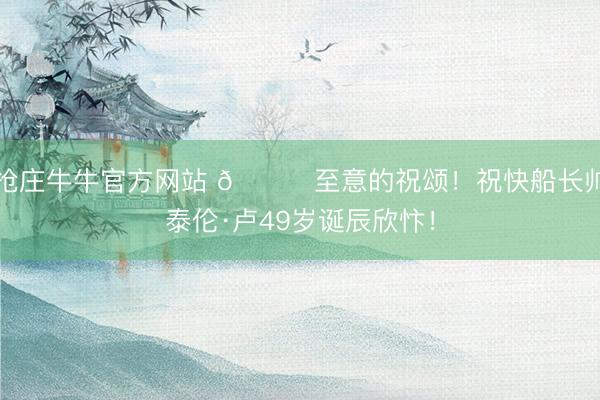 抢庄牛牛官方网站 🎂至意的祝颂！祝快船长帅泰伦·卢49岁诞辰欣忭！